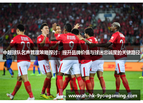 中超球队名声管理策略探讨：提升品牌价值与球迷忠诚度的关键路径