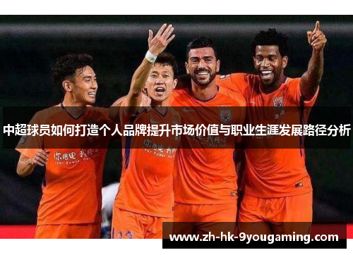 中超球员如何打造个人品牌提升市场价值与职业生涯发展路径分析
