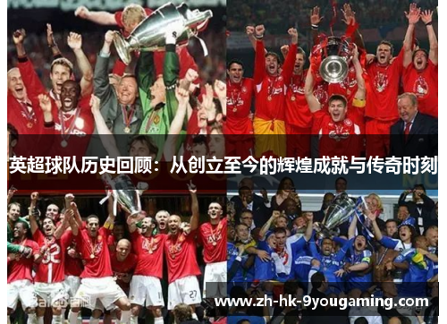 英超球队历史回顾：从创立至今的辉煌成就与传奇时刻