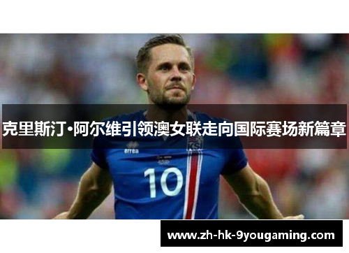 克里斯汀·阿尔维引领澳女联走向国际赛场新篇章
