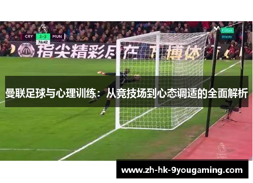 曼联足球与心理训练：从竞技场到心态调适的全面解析