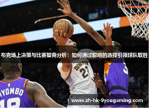 布克场上决策与比赛智商分析：如何通过聪明的选择引领球队取胜