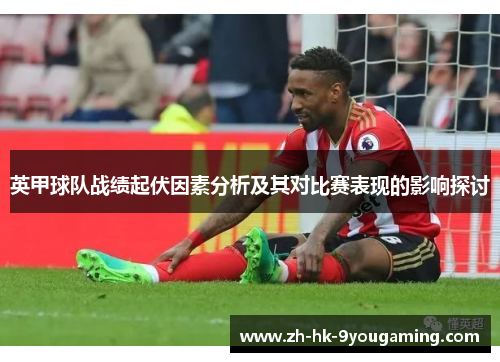 英甲球队战绩起伏因素分析及其对比赛表现的影响探讨