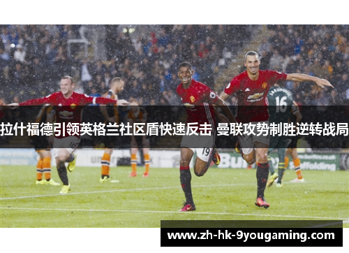 拉什福德引领英格兰社区盾快速反击 曼联攻势制胜逆转战局