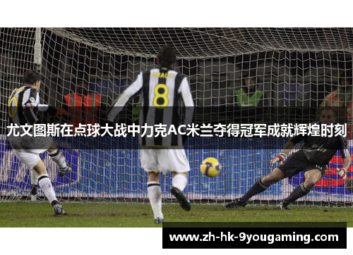 尤文图斯在点球大战中力克AC米兰夺得冠军成就辉煌时刻