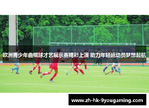 欧洲青少年曲棍球才艺展示赛精彩上演 助力年轻运动员梦想起航