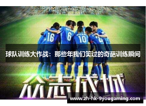 球队训练大作战：那些年我们笑过的奇葩训练瞬间