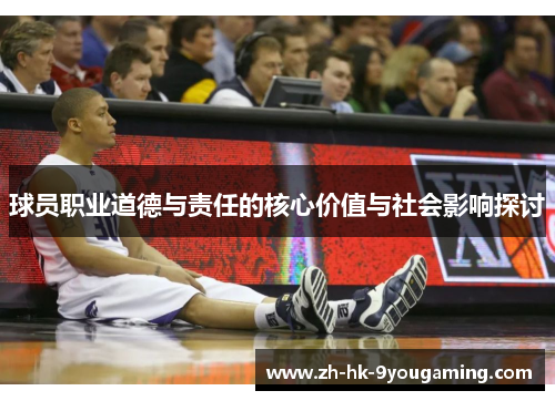 球员职业道德与责任的核心价值与社会影响探讨