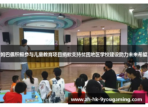 姆巴佩积极参与儿童教育项目捐款支持贫困地区学校建设助力未来希望
