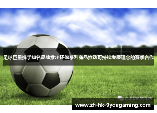 足球巨星携手知名品牌推出环保系列商品推动可持续发展理念的赛季合作
