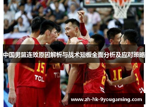 中国男篮连败原因解析与战术短板全面分析及应对策略