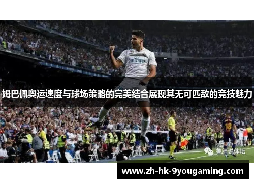 姆巴佩奥运速度与球场策略的完美结合展现其无可匹敌的竞技魅力