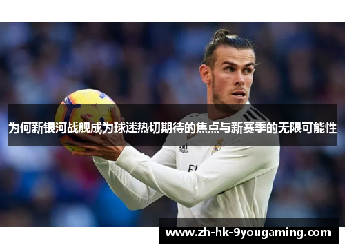 为何新银河战舰成为球迷热切期待的焦点与新赛季的无限可能性