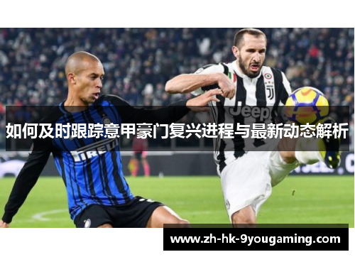 如何及时跟踪意甲豪门复兴进程与最新动态解析