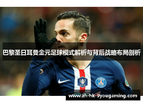 巴黎圣日耳曼金元足球模式解析与背后战略布局剖析