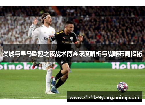曼城与皇马欧冠之夜战术博弈深度解析与战略布局揭秘