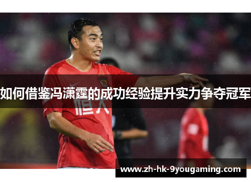如何借鉴冯潇霆的成功经验提升实力争夺冠军