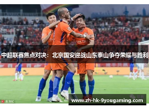 中超联赛焦点对决：北京国安迎战山东泰山争夺荣耀与胜利