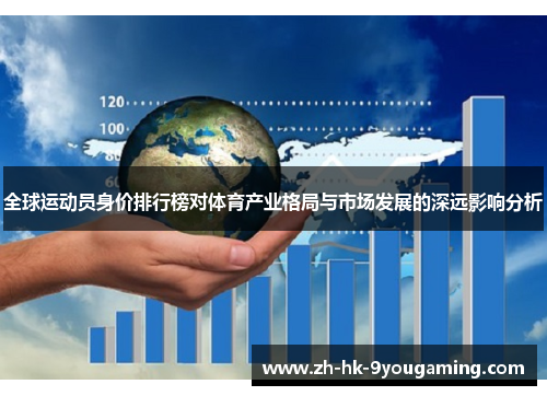 全球运动员身价排行榜对体育产业格局与市场发展的深远影响分析