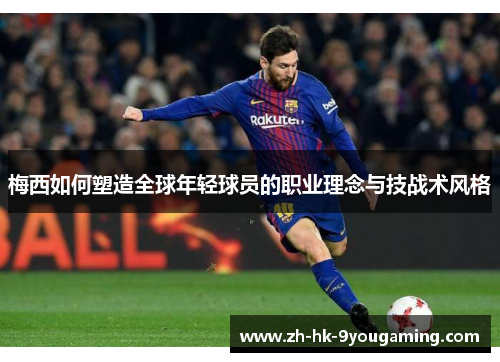 梅西如何塑造全球年轻球员的职业理念与技战术风格