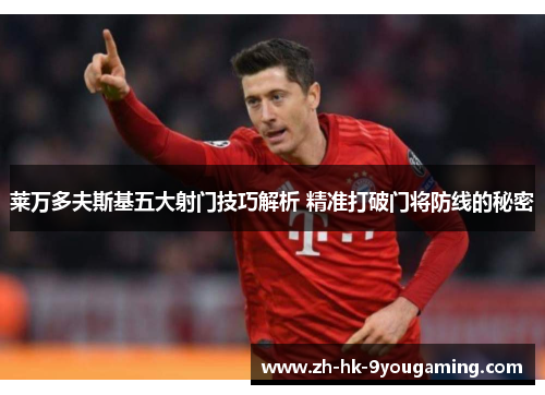 莱万多夫斯基五大射门技巧解析 精准打破门将防线的秘密