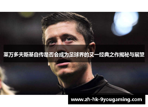 莱万多夫斯基自传是否会成为足球界的又一经典之作揭秘与展望