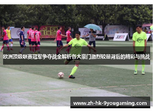 欧洲顶级联赛冠军争夺战全解析各大豪门激烈较量背后的精彩与挑战