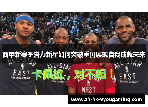 西甲新赛季潜力新星如何突破重围展现自我成就未来