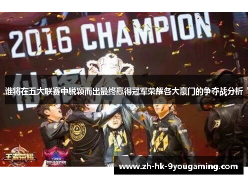 谁将在五大联赛中脱颖而出最终赢得冠军荣耀各大豪门的争夺战分析