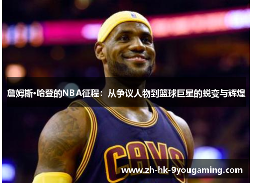 詹姆斯·哈登的NBA征程：从争议人物到篮球巨星的蜕变与辉煌
