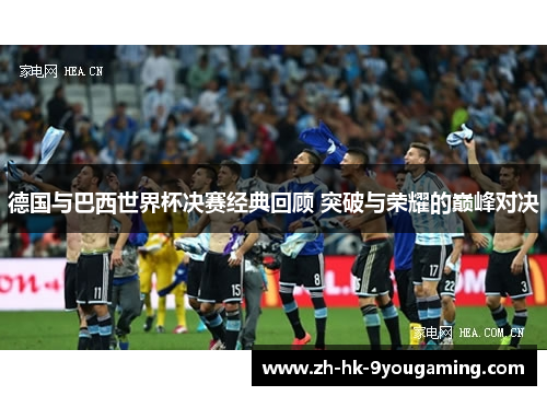 德国与巴西世界杯决赛经典回顾 突破与荣耀的巅峰对决