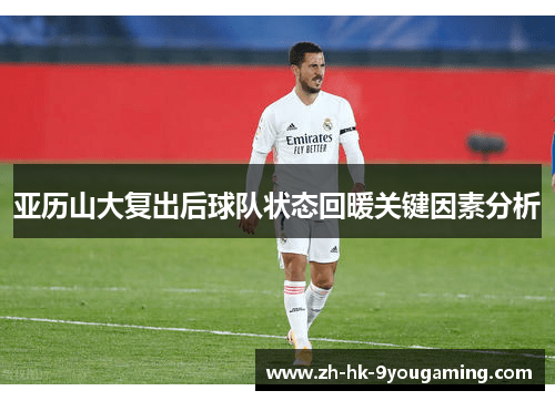 亚历山大复出后球队状态回暖关键因素分析