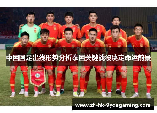 中国国足出线形势分析泰国关键战役决定命运前景