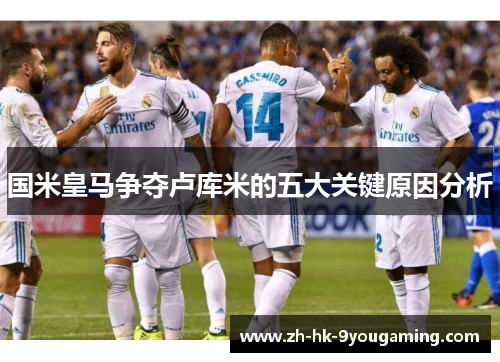 国米皇马争夺卢库米的五大关键原因分析