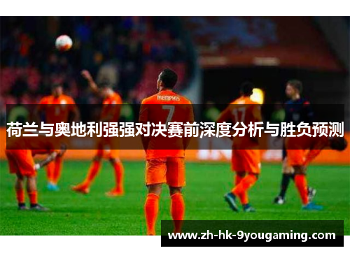 荷兰与奥地利强强对决赛前深度分析与胜负预测