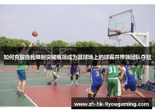 如何克服自我限制突破瓶颈成为篮球场上的球霸并带领团队夺冠