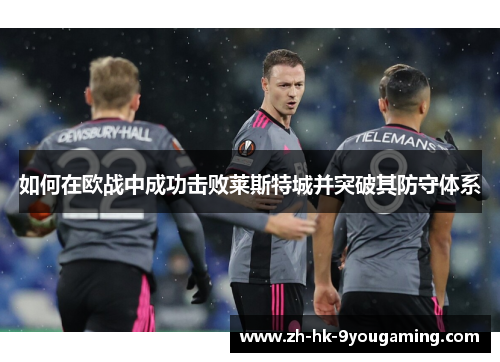 如何在欧战中成功击败莱斯特城并突破其防守体系