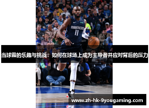 当球霸的乐趣与挑战：如何在球场上成为主导者并应对背后的压力