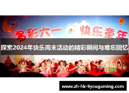 探索2024年快乐周末活动的精彩瞬间与难忘回忆