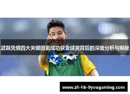 武磊凭借四大关键因素成功获金球奖背后的深度分析与揭秘