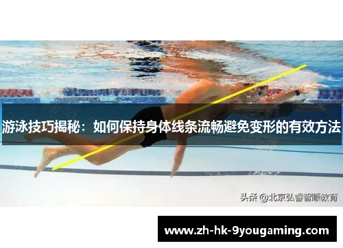 游泳技巧揭秘：如何保持身体线条流畅避免变形的有效方法