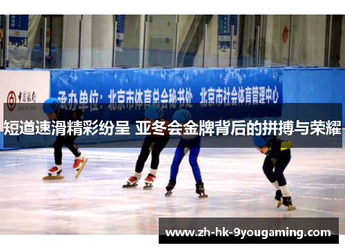 短道速滑精彩纷呈 亚冬会金牌背后的拼搏与荣耀