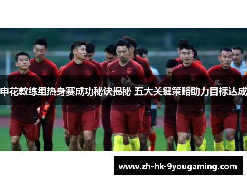 申花教练组热身赛成功秘诀揭秘 五大关键策略助力目标达成