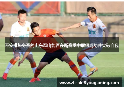 不安排热身赛的山东泰山能否在新赛季中取得成功并突破自我