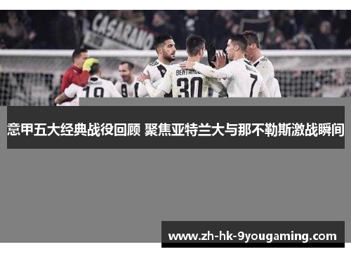 意甲五大经典战役回顾 聚焦亚特兰大与那不勒斯激战瞬间