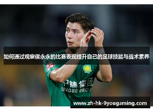 如何通过观察侯永永的比赛表现提升自己的足球技能与战术素养