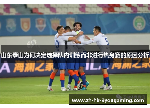 山东泰山为何决定选择队内训练而非进行热身赛的原因分析