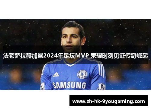 法老萨拉赫加冕2024年足坛MVP 荣耀时刻见证传奇崛起