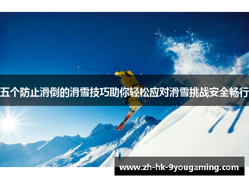 五个防止滑倒的滑雪技巧助你轻松应对滑雪挑战安全畅行