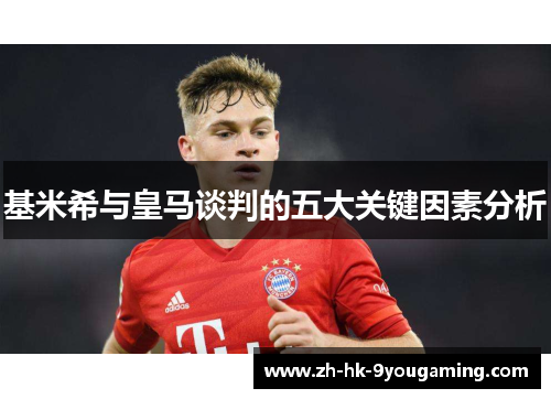 基米希与皇马谈判的五大关键因素分析